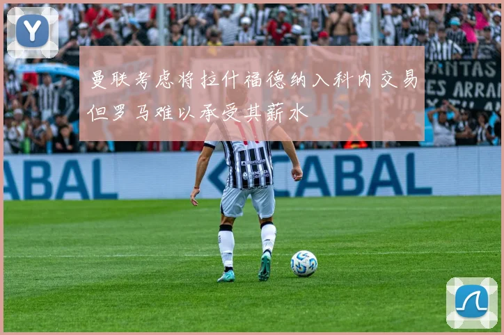曼联考虑将拉什福德纳入科内交易但罗马难以承受其薪水