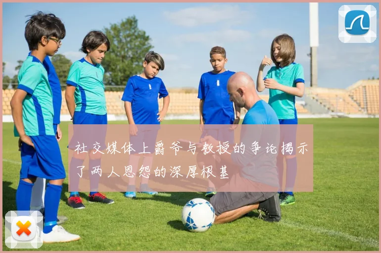 社交媒体上爵爷与教授的争论揭示了两人恩怨的深厚根基